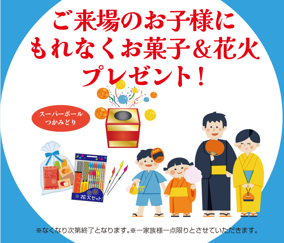 ご来場のお子様に もれなくお菓子＆花火 プレゼント!